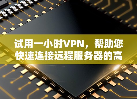 试用一小时VPN,帮助您快速连接远程服务器的高效选择 试用一小时VPN,帮助您快速连接远程服务器的高效选择