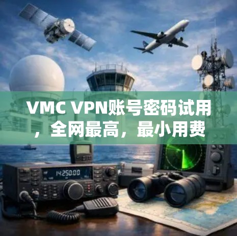 VMC VPN账号密码试用,全网最高,最小用费,最安全的VPN服务 VMC VPN账号密码试用,全网最高,最小用费,最安全的VPN服务