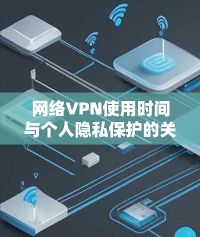 网络VPN使用时间与个人隐私保护的关系 网络VPN使用时间与个人隐私保护的关系
