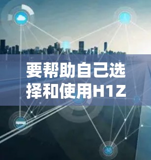 要帮助自己选择和使用H1Z1VPN服务,可以按照以下步骤进行 要帮助自己选择和使用H1Z1VPN服务,可以按照以下步骤进行