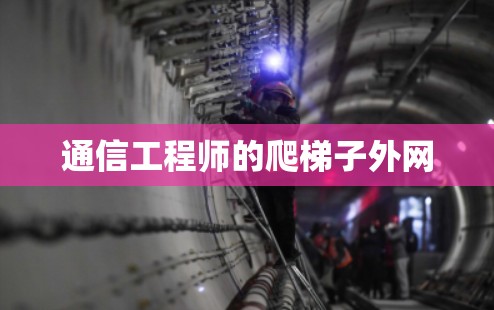 通信工程师的爬梯子外网 通信工程师的爬梯子外网
