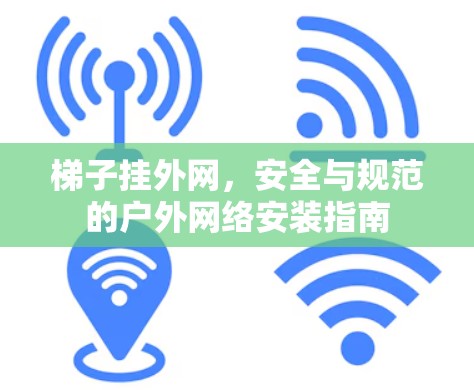 梯子挂外网，安全与规范的户外网络安装指南