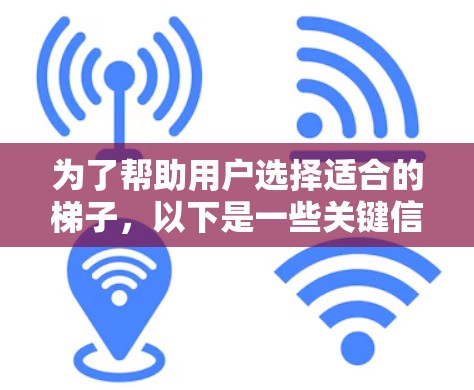为了帮助用户选择适合的梯子,以下是一些关键信息和建议 为了帮助用户选择适合的梯子,以下是一些关键信息和建议