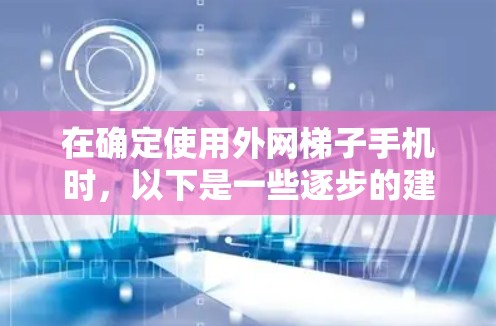 在确定使用外网梯子手机时，以下是一些逐步的建议