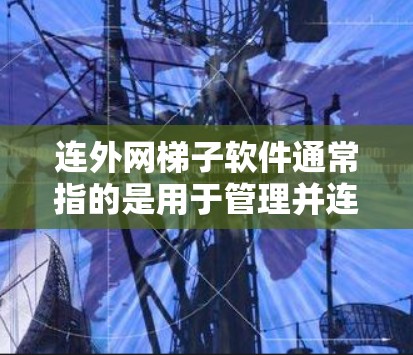 连外网梯子软件通常指的是用于管理并连接到外部网络设备的软件工具。以下是一个分步的说明 连外网梯子软件通常指的是用于管理并连接到外部网络设备的软件工具。以下是一个分步的说明