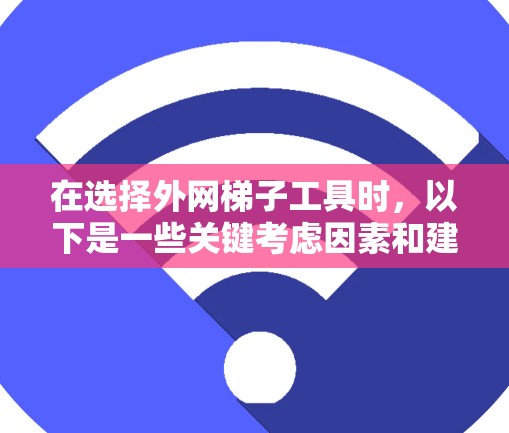 在选择外网梯子工具时,以下是一些关键考虑因素和建议,帮助你做出明智的决定 在选择外网梯子工具时,以下是一些关键考虑因素和建议,帮助你做出明智的决定