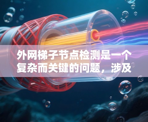 外网梯子节点检测是一个复杂而关键的问题，涉及多个技术领域和步骤。以下是一步步的解决方案