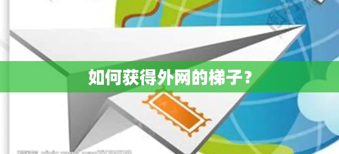 如何获得外网的梯子? 如何获得外网的梯子?
