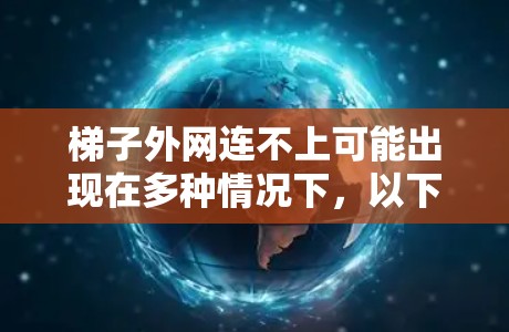 梯子外网连不上可能出现在多种情况下，以下是一些可能的原因和解决办法