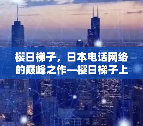 樱日梯子，日本电话网络的巅峰之作—樱日梯子上外网