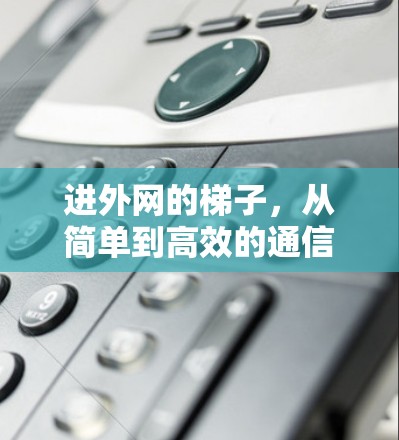 进外网的梯子，从简单到高效的通信方式