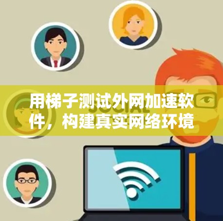 用梯子测试外网加速软件,构建真实网络环境 用梯子测试外网加速软件,构建真实网络环境