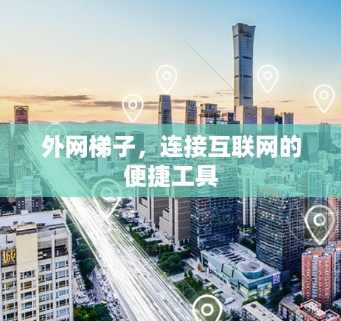 外网梯子,连接互联网的便捷工具 外网梯子,连接互联网的便捷工具