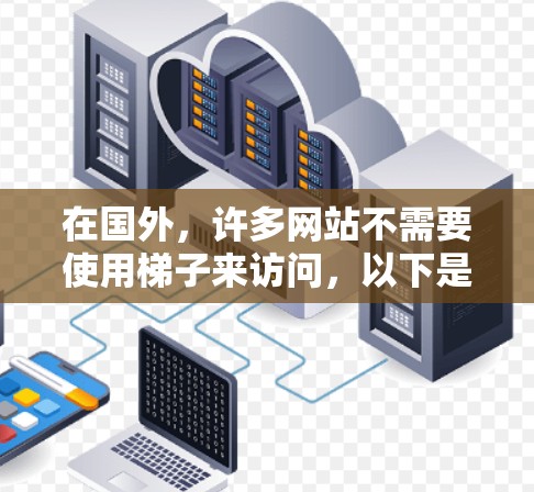 在国外，许多网站不需要使用梯子来访问，以下是一些不使用梯子的网站推荐