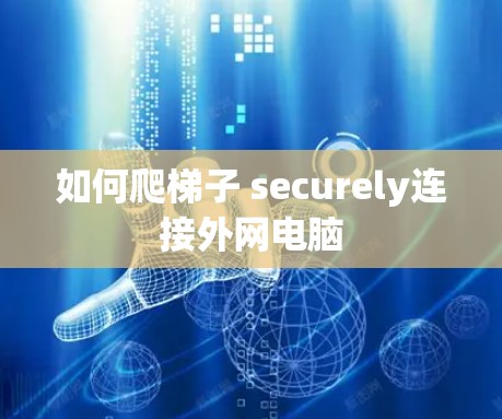 如何爬梯子 securely连接外网电脑 如何爬梯子 securely连接外网电脑