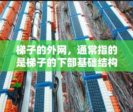 梯子的外网,通常指的是梯子的下部基础结构,包括底座、腿和横梁等部分。以下是关于梯子外网的简单说明 梯子的外网,通常指的是梯子的下部基础结构,包括底座、腿和横梁等部分。以下是关于梯子外网的简单说明