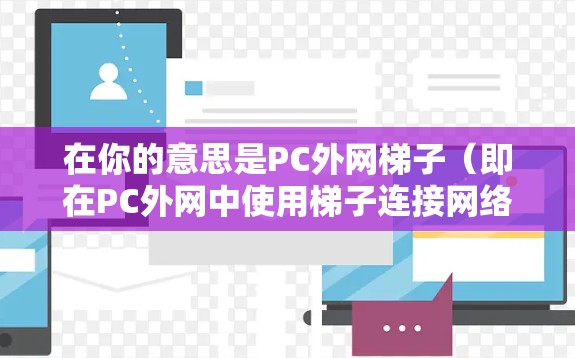 在你的意思是PC外网梯子（即在PC外网中使用梯子连接网络设备）的情况下，梯子通常用于连接网络设备，如路由器、交换机、路由器等，以实现网络的通信。以下是一些可能的设置和使用建议