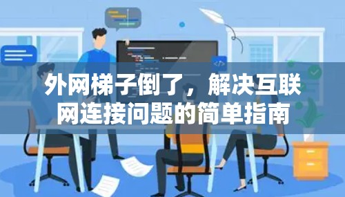外网梯子倒了，解决互联网连接问题的简单指南