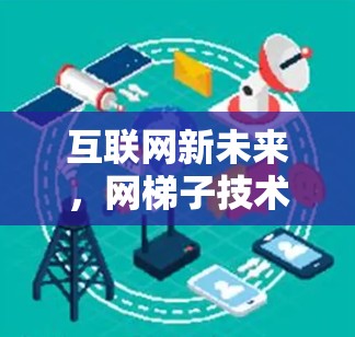 互联网新未来,网梯子技术的革新 互联网新未来,网梯子技术的革新