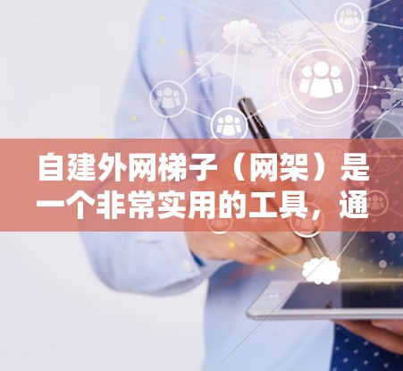 自建外网梯子(网架)是一个非常实用的工具,通常用于固定外网设备,例如路由器、交换机或无线路由器。以下是一个逐步的指导,帮助你自建外网梯子 自建外网梯子(网架)是一个非常实用的工具,通常用于固定外网设备,例如路由器、交换机或无线路由器。以下是一个逐步的指导,帮助你自建外网梯子