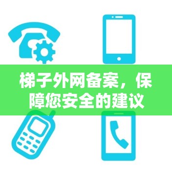 梯子外网备案,保障您安全的建议 梯子外网备案,保障您安全的建议