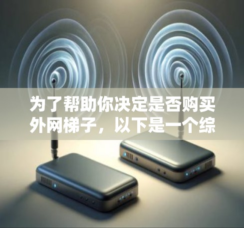为了帮助你决定是否购买外网梯子，以下是一个综合分析，涵盖关键因素和建议
