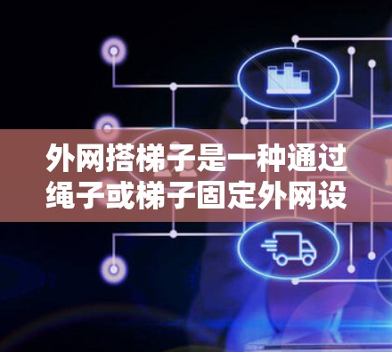 外网搭梯子是一种通过绳子或梯子固定外网设备的工具,广泛应用于电话、网络接口、服务器等外网设备的管理与维护。以下是对外网搭梯子的详细分析 外网搭梯子是一种通过绳子或梯子固定外网设备的工具,广泛应用于电话、网络接口、服务器等外网设备的管理与维护。以下是对外网搭梯子的详细分析