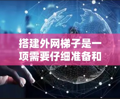 搭建外网梯子是一项需要仔细准备和操作的工程，以下是一步步的指南