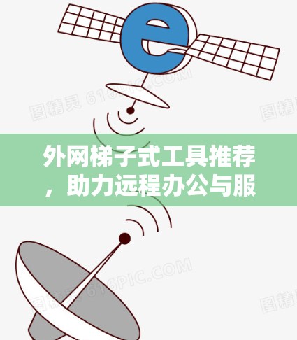 外网梯子式工具推荐,助力远程办公与服务器管理的最佳选择 外网梯子式工具推荐,助力远程办公与服务器管理的最佳选择