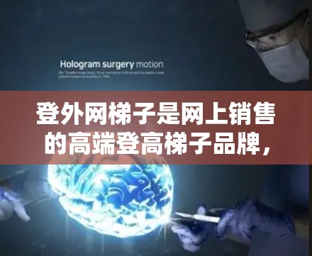 登外网梯子是网上销售的高端登高梯子品牌,提供多种类型,包括单人、双人和多人登高梯子。以下是一些综合考虑的登外网梯子推荐,涵盖不同用途和需求,帮助用户找到适合的梯子 登外网梯子是网上销售的高端登高梯子品牌,提供多种类型,包括单人、双人和多人登高梯子。以下是一些综合考虑的登外网梯子推荐,涵盖不同用途和需求,帮助用户找到适合的梯子
