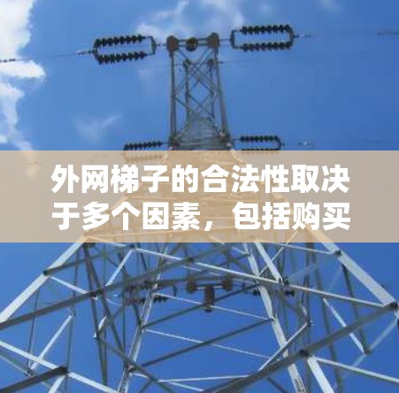 外网梯子的合法性取决于多个因素,包括购买时的安全评估、使用的合法性、是否用于不道德活动以及相关的法律规定。以下是对外网梯子合法性问题的详细分析 外网梯子的合法性取决于多个因素,包括购买时的安全评估、使用的合法性、是否用于不道德活动以及相关的法律规定。以下是对外网梯子合法性问题的详细分析