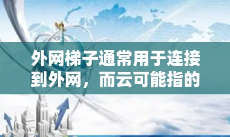 外网梯子通常用于连接到外网，而云可能指的是云服务或云平台。如果外网梯子无法连接到云服务，可能需要以下步骤来解决问题