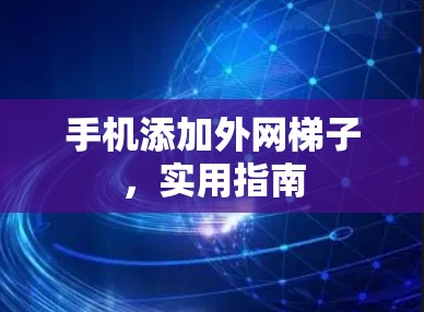 手机添加外网梯子,实用指南 手机添加外网梯子,实用指南