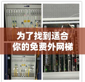为了找到适合你的免费外网梯子选项,以下是一些推荐的解决方案 为了找到适合你的免费外网梯子选项,以下是一些推荐的解决方案