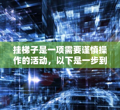 挂梯子是一项需要谨慎操作的活动，以下是一步到位的指南，帮助您顺利完成