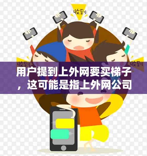 用户提到上外网要买梯子，这可能是指上外网公司或某个平台需要购买梯子。梯子通常用于装饰、办公、家庭使用等场景。以下是关于购买梯子的建议
