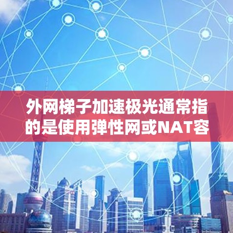 外网梯子加速极光通常指的是使用弹性网或NAT容器等技术来加速外网的网络数据传输。以下是一些步骤和方法,帮助您优化外网的性能 外网梯子加速极光通常指的是使用弹性网或NAT容器等技术来加速外网的网络数据传输。以下是一些步骤和方法,帮助您优化外网的性能