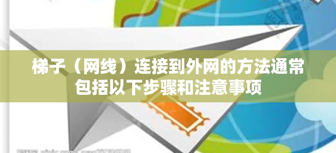 梯子（网线）连接到外网的方法通常包括以下步骤和注意事项