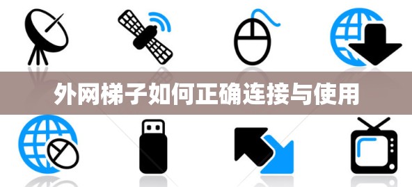 外网梯子如何正确连接与使用 外网梯子如何正确连接与使用