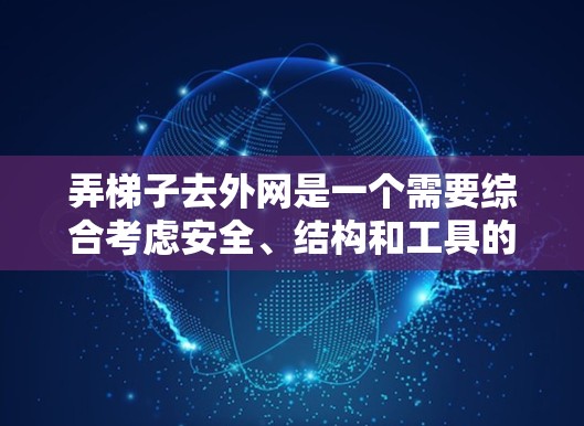 弄梯子去外网是一个需要综合考虑安全、结构和工具的步骤。以下是一步步的解决方案 弄梯子去外网是一个需要综合考虑安全、结构和工具的步骤。以下是一步步的解决方案