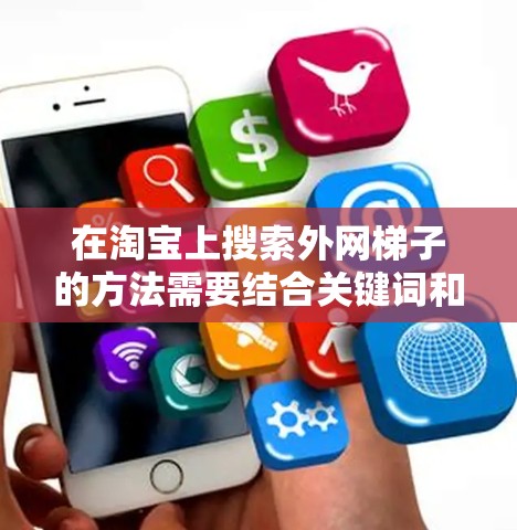 在淘宝上搜索外网梯子的方法需要结合关键词和分类来确保搜索结果准确。以下是一些建议