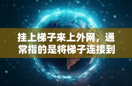 挂上梯子来上外网，通常指的是将梯子连接到某个外网设备上，以便连接到互联网。以下是一些步骤和方法