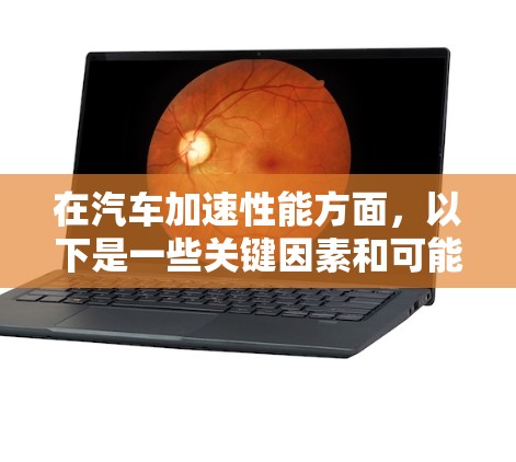在汽车加速性能方面,以下是一些关键因素和可能的加速速度比较 在汽车加速性能方面,以下是一些关键因素和可能的加速速度比较