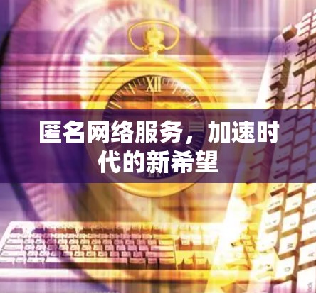 匿名网络服务,加速时代的新希望 匿名网络服务,加速时代的新希望