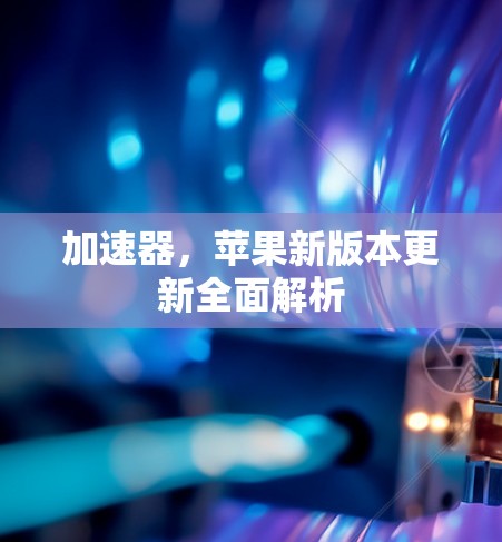 加速器，苹果新版本更新全面解析