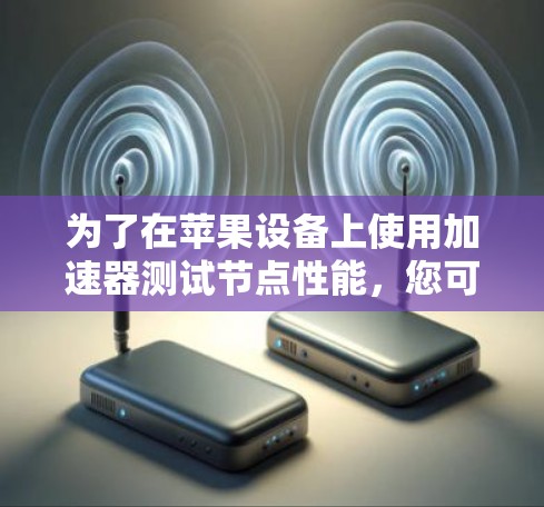 为了在苹果设备上使用加速器测试节点性能，您可以按照以下步骤进行操作