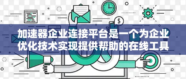 加速器企业连接平台是一个为企业优化技术实现提供帮助的在线工具。以下是关于该平台的详细介绍