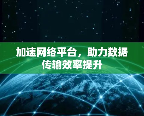 加速网络平台,助力数据传输效率提升 加速网络平台,助力数据传输效率提升