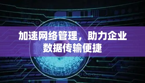 加速网络管理，助力企业数据传输便捷