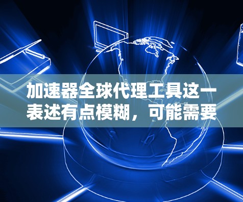 加速器全球代理工具这一表述有点模糊,可能需要更明确的上下文来理解。以下是一些可能的解释和解决方案 加速器全球代理工具这一表述有点模糊,可能需要更明确的上下文来理解。以下是一些可能的解释和解决方案
